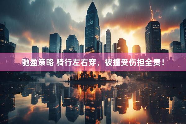 驰盈策略 骑行左右穿，被撞受伤担全责！