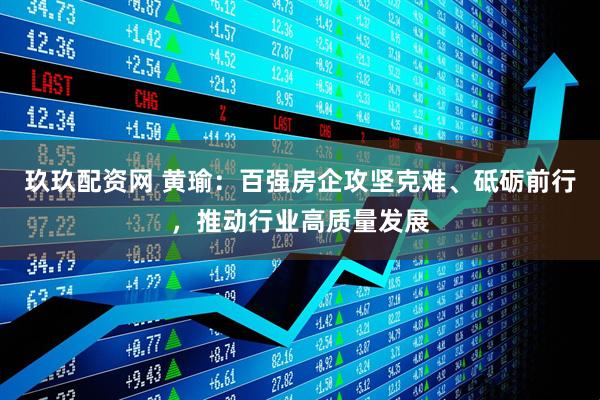 玖玖配资网 黄瑜：百强房企攻坚克难、砥砺前行，推动行业高质量发展