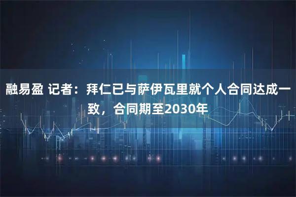 融易盈 记者：拜仁已与萨伊瓦里就个人合同达成一致，合同期至2030年