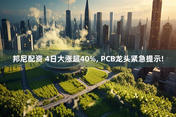 邦尼配资 4日大涨超40%, PCB龙头紧急提示!