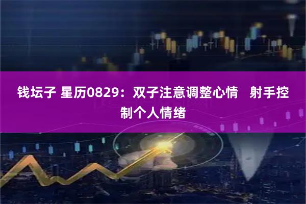 钱坛子 星历0829：双子注意调整心情   射手控制个人情绪