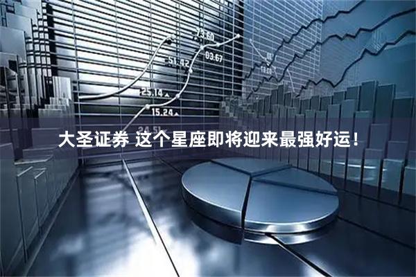 大圣证券 这个星座即将迎来最强好运！